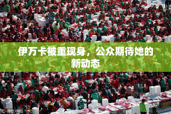 伊万卡被重现身，公众期待她的新动态