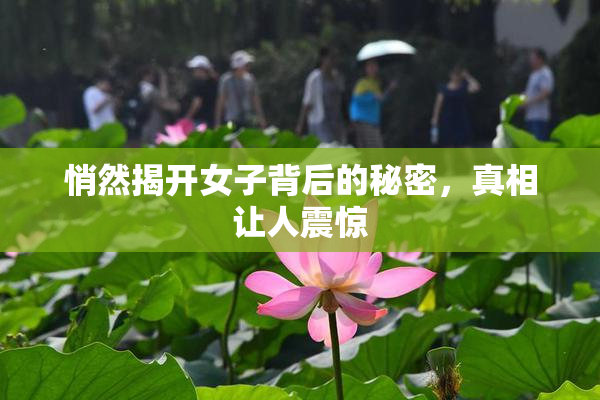悄然揭开女子背后的秘密，真相让人震惊