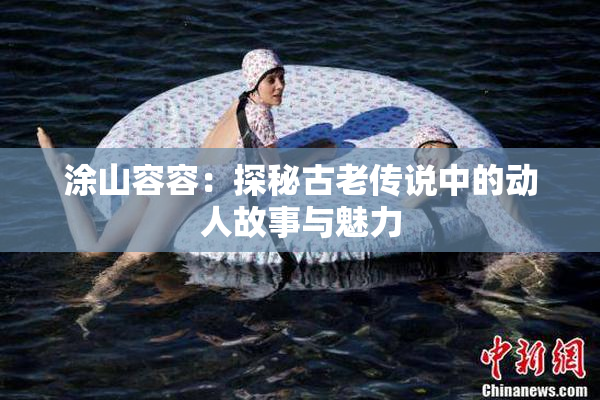 涂山容容：探秘古老传说中的动人故事与魅力