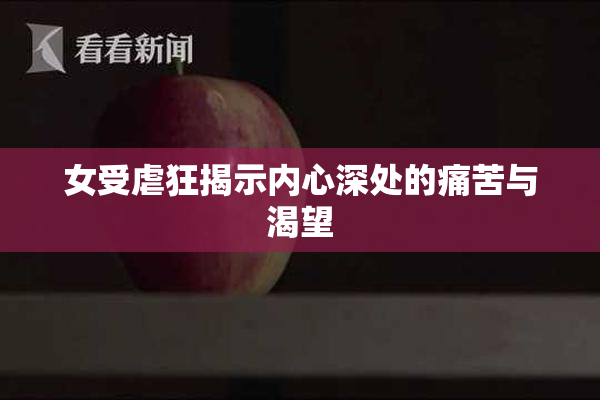 女受虐狂揭示内心深处的痛苦与渴望