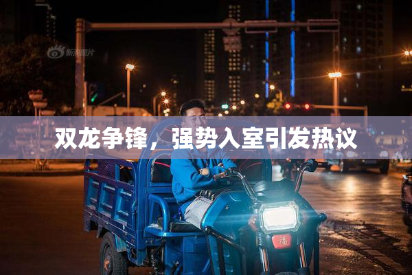 双龙争锋，强势入室引发热议