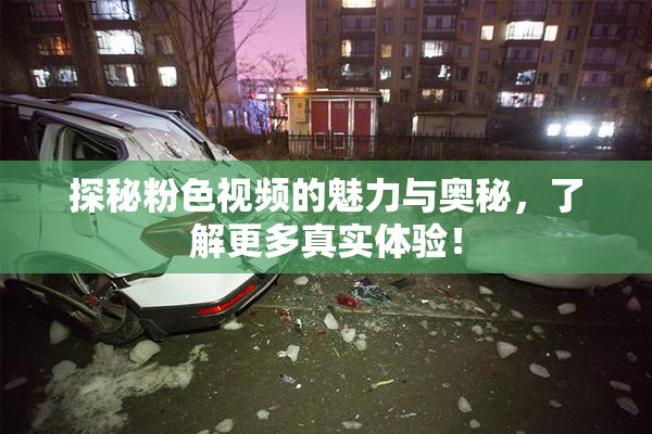 探秘粉色视频的魅力与奥秘，了解更多真实体验！
