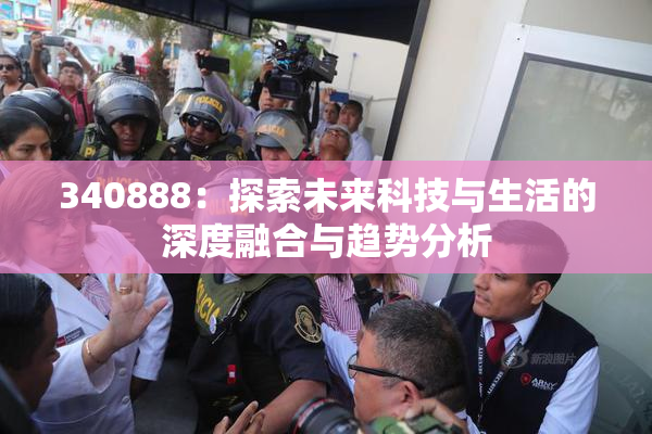 340888：探索未来科技与生活的深度融合与趋势分析