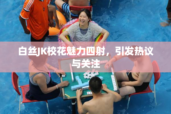 白丝JK校花魅力四射，引发热议与关注