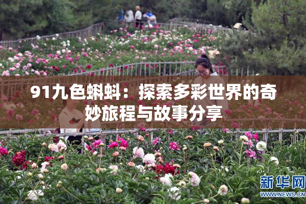 91九色蝌蚪：探索多彩世界的奇妙旅程与故事分享