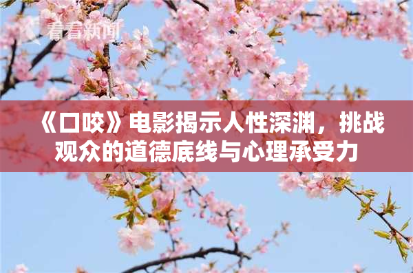 《口咬》电影揭示人性深渊，挑战观众的道德底线与心理承受力
