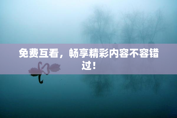 免费互看，畅享精彩内容不容错过！