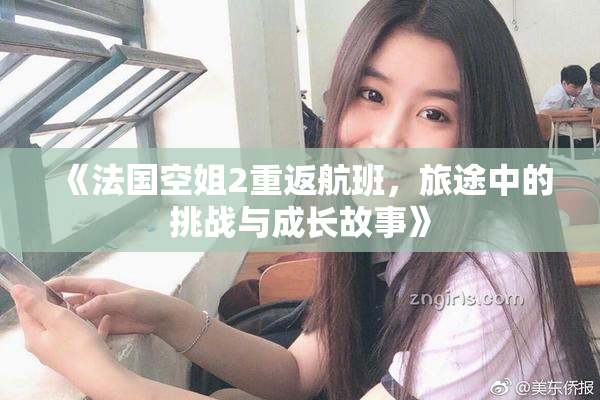《法国空姐2重返航班，旅途中的挑战与成长故事》