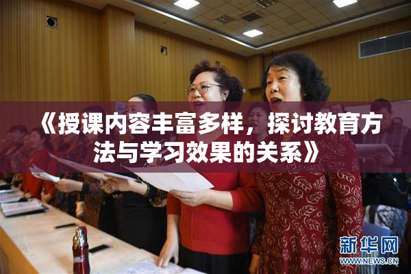 《授课内容丰富多样，探讨教育方法与学习效果的关系》