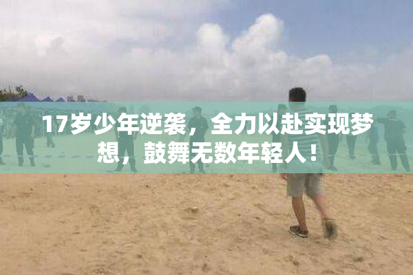 17岁少年逆袭，全力以赴实现梦想，鼓舞无数年轻人！