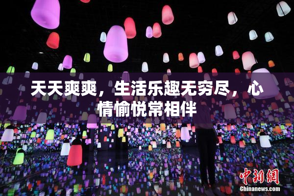 天天爽爽，生活乐趣无穷尽，心情愉悦常相伴