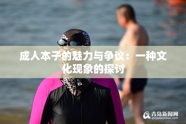 成人本子的魅力与争议：一种文化现象的探讨