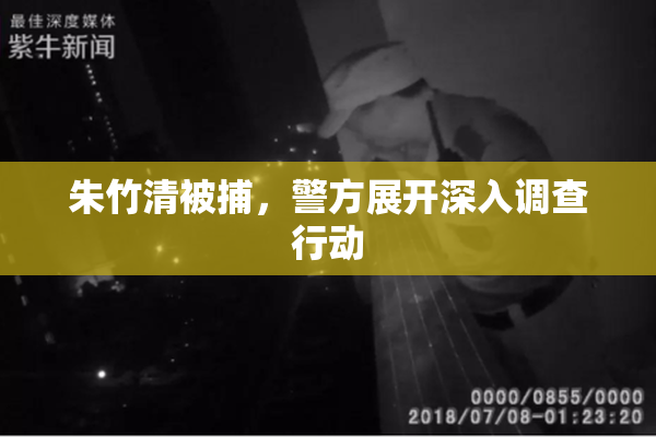 朱竹清被捕，警方展开深入调查行动