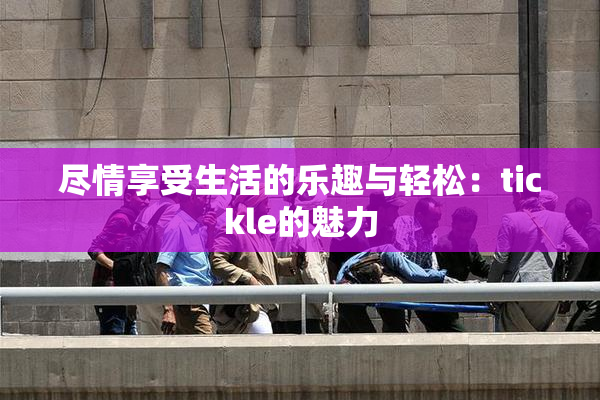 尽情享受生活的乐趣与轻松：tickle的魅力