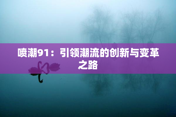 喷潮91：引领潮流的创新与变革之路