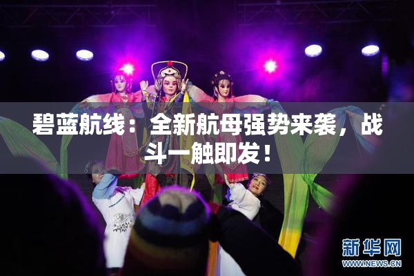 碧蓝航线：全新航母强势来袭，战斗一触即发！
