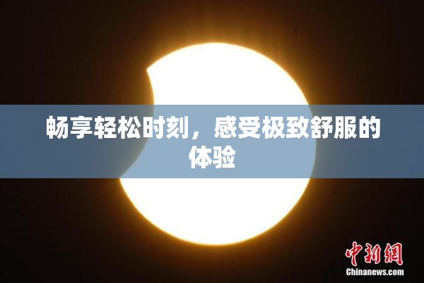 畅享轻松时刻，感受极致舒服的体验