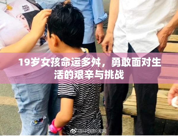 19岁女孩命运多舛，勇敢面对生活的艰辛与挑战