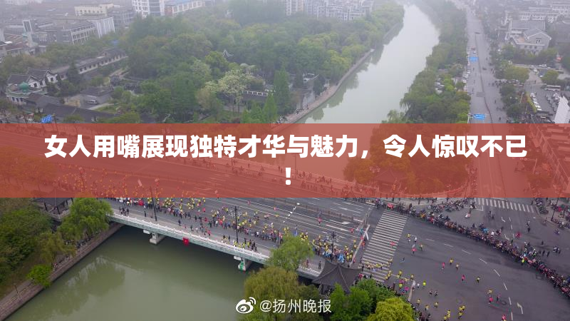 女人用嘴展现独特才华与魅力，令人惊叹不已！