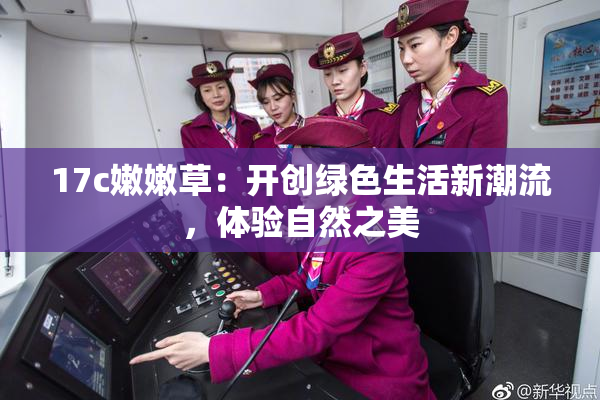 17c嫩嫩草：开创绿色生活新潮流，体验自然之美