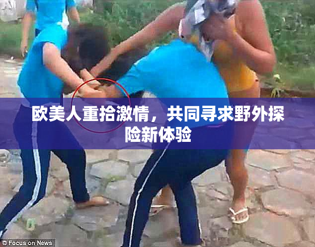 欧美人重拾激情，共同寻求野外探险新体验