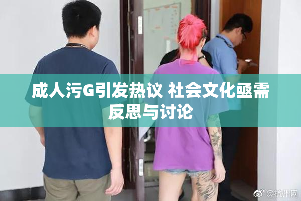 成人污G引发热议 社会文化亟需反思与讨论