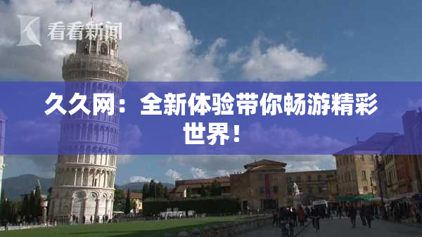 久久网：全新体验带你畅游精彩世界！