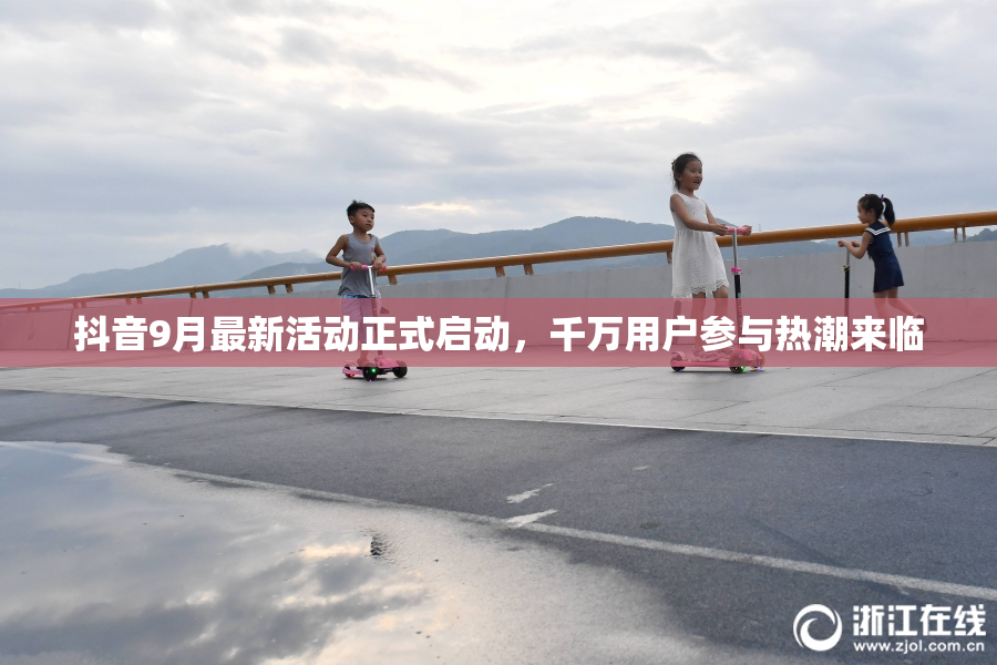 抖音9月最新活动正式启动，千万用户参与热潮来临