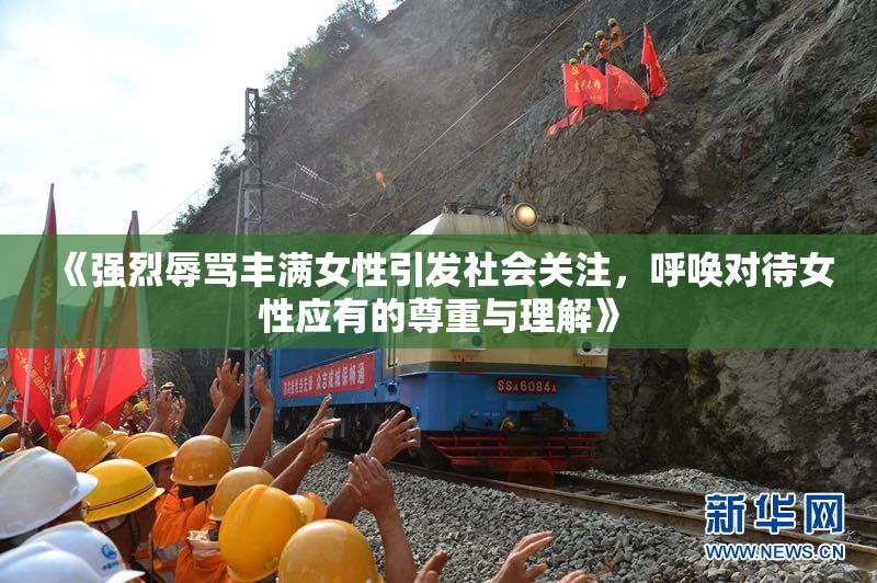 《强烈辱骂丰满女性引发社会关注，呼唤对待女性应有的尊重与理解》