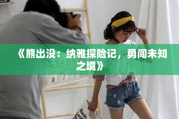 《熊出没：纳雅探险记，勇闯未知之境》
