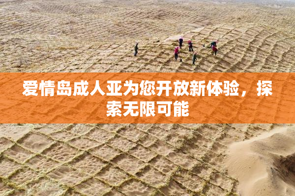 爱情岛成人亚为您开放新体验，探索无限可能