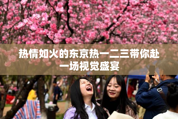 热情如火的东京热一二三带你赴一场视觉盛宴
