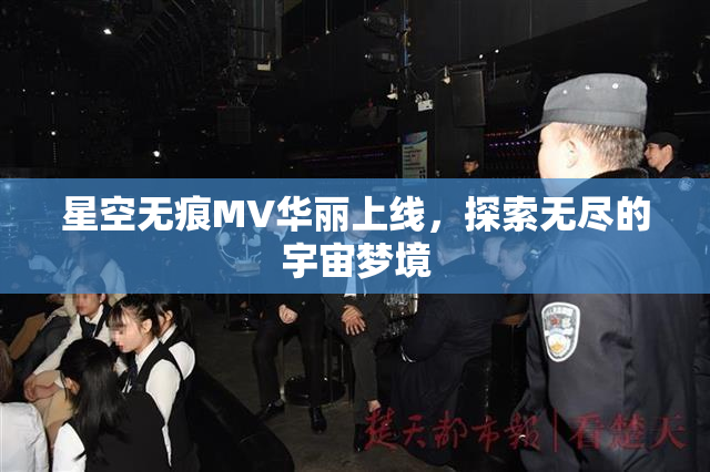 星空无痕MV华丽上线，探索无尽的宇宙梦境