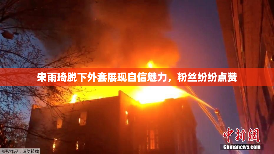 宋雨琦脱下外套展现自信魅力，粉丝纷纷点赞