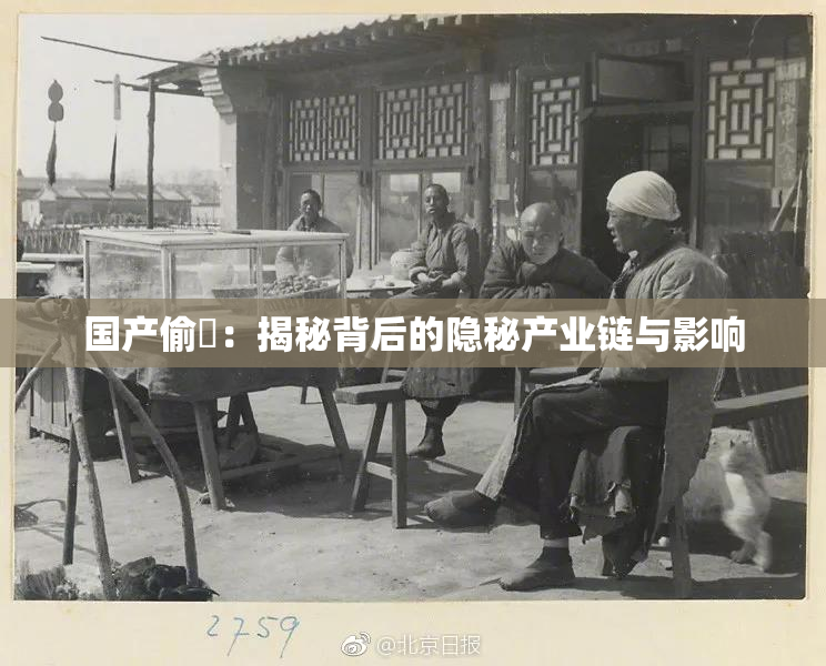 国产偷抇：揭秘背后的隐秘产业链与影响