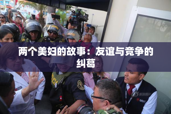 两个美妇的故事：友谊与竞争的纠葛