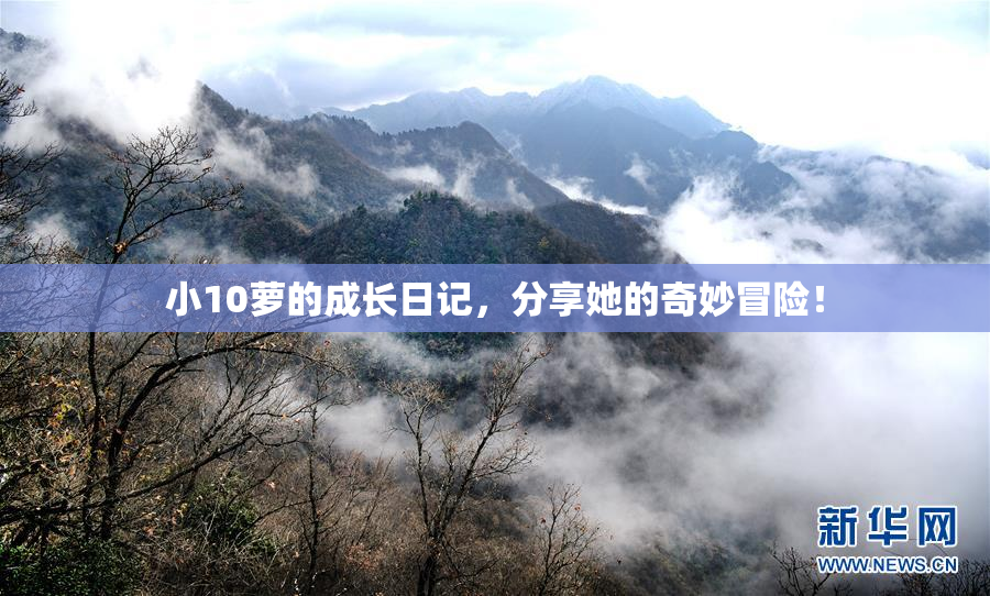 小10萝的成长日记，分享她的奇妙冒险！