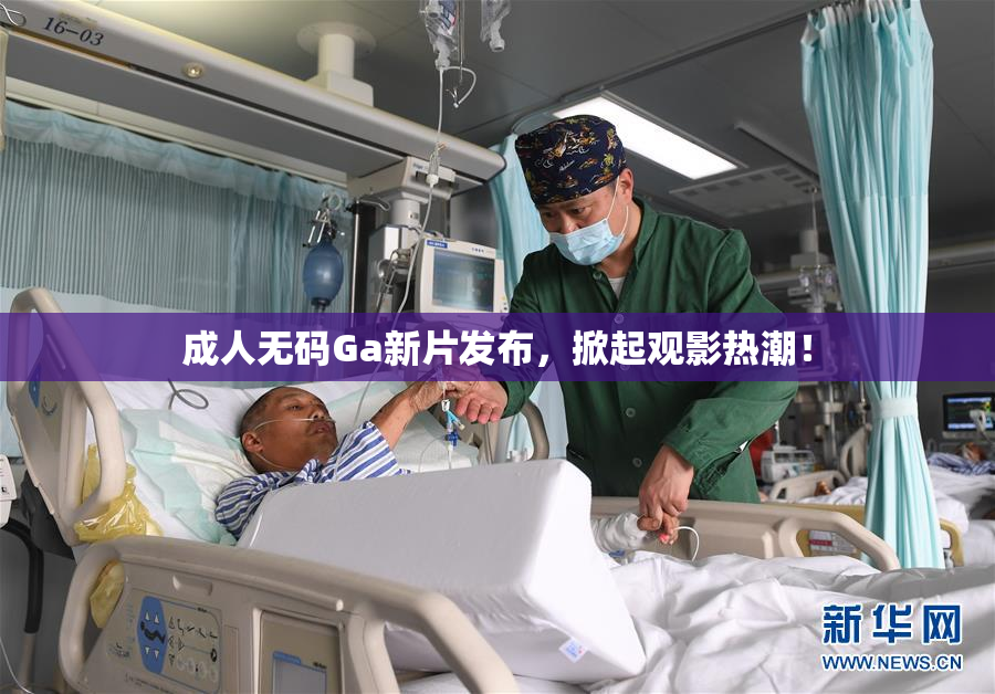 成人无码Ga新片发布，掀起观影热潮！