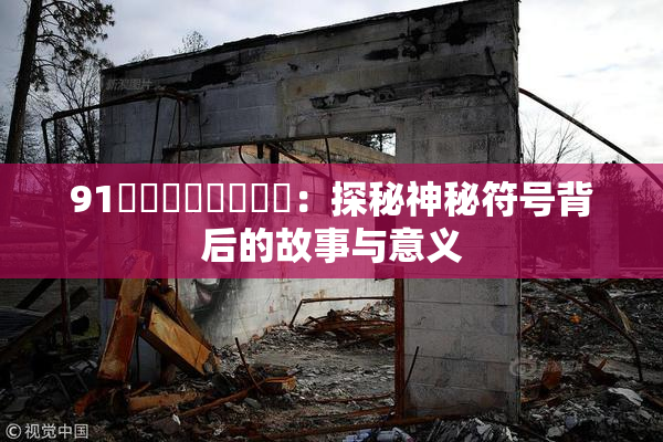 91❌‌❌‌❌‌❌‌：探秘神秘符号背后的故事与意义