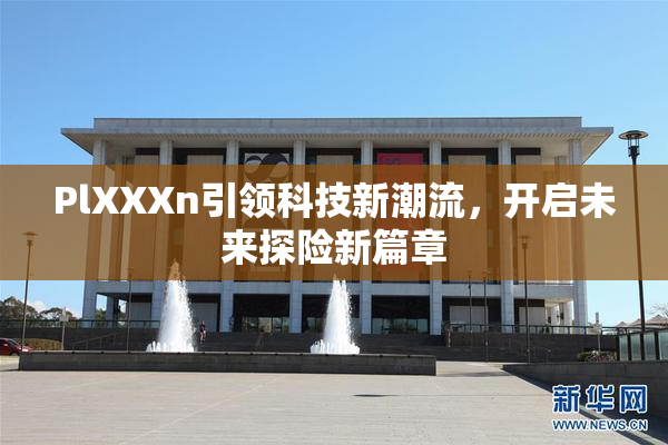PlXXXn引领科技新潮流，开启未来探险新篇章
