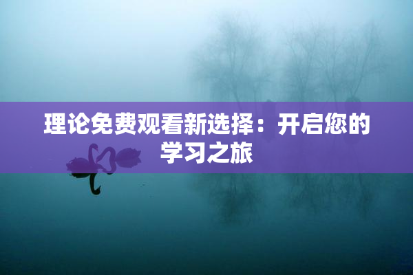 理论免费观看新选择：开启您的学习之旅