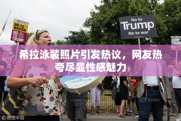 希拉泳装照片引发热议，网友热夸尽显性感魅力