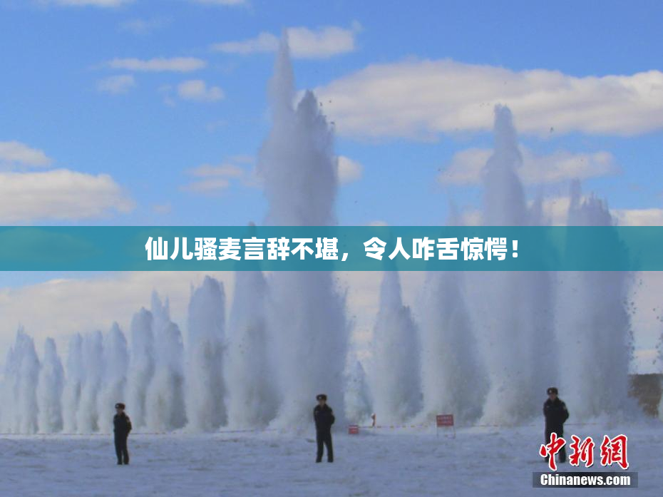 仙儿骚麦言辞不堪，令人咋舌惊愕！