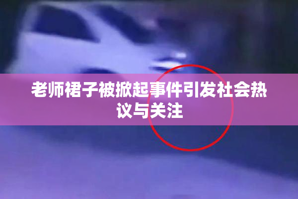 老师裙子被掀起事件引发社会热议与关注