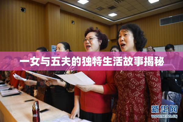 一女与五夫的独特生活故事揭秘