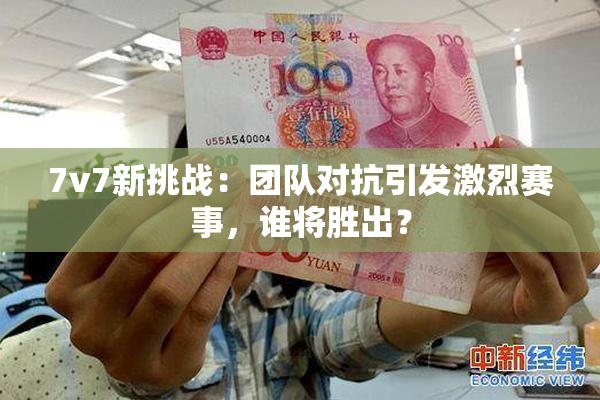7v7新挑战：团队对抗引发激烈赛事，谁将胜出？