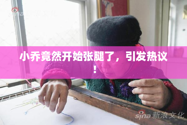 小乔竟然开始张腿了，引发热议！