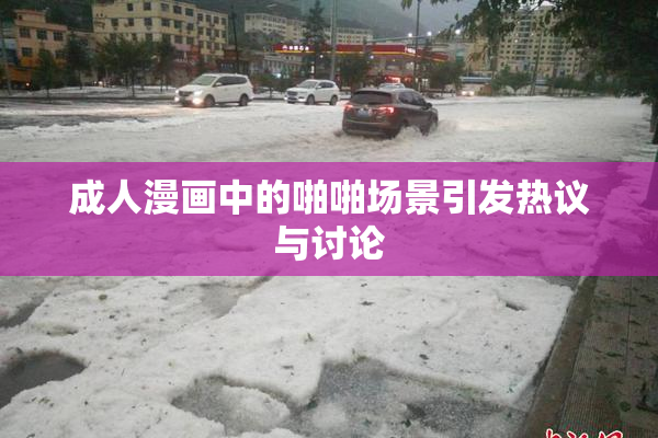 成人漫画中的啪啪场景引发热议与讨论