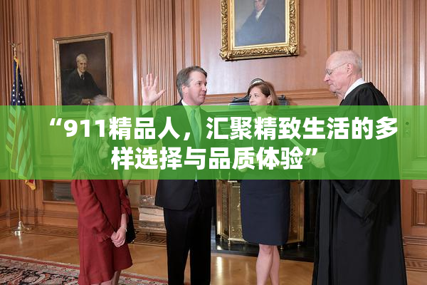 “911精品人，汇聚精致生活的多样选择与品质体验”