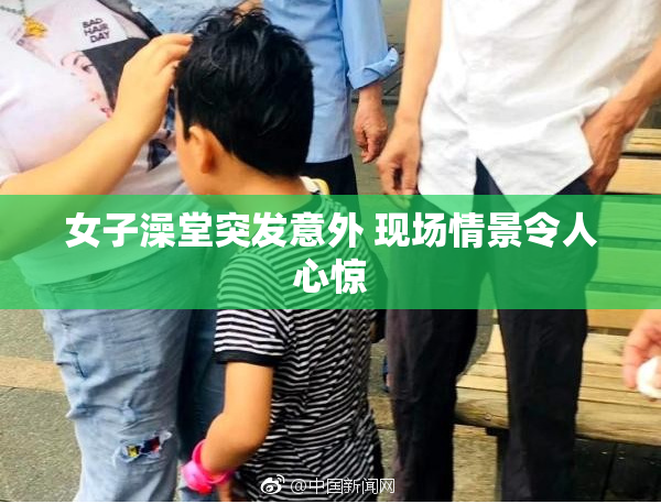 女子澡堂突发意外 现场情景令人心惊